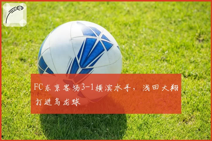 FC东京客场3-1横滨水手，浅田大翔打进乌龙球