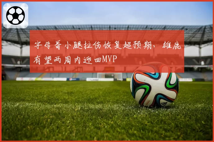 字母哥小腿拉伤恢复超预期,雄鹿有望两周内迎回MVP