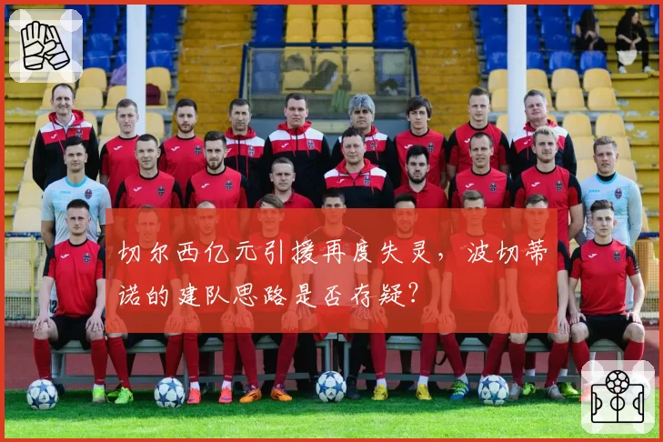 切尔西亿元引援再度失灵，波切蒂诺的建队思路是否存疑？