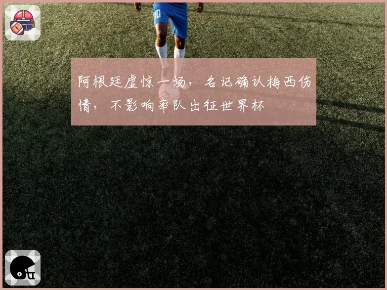 阿根廷虚惊一场，名记确认梅西伤情，不影响率队出征世界杯