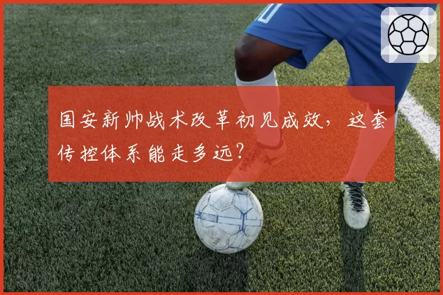 国安新帅战术改革初见成效，这套传控体系能走多远？