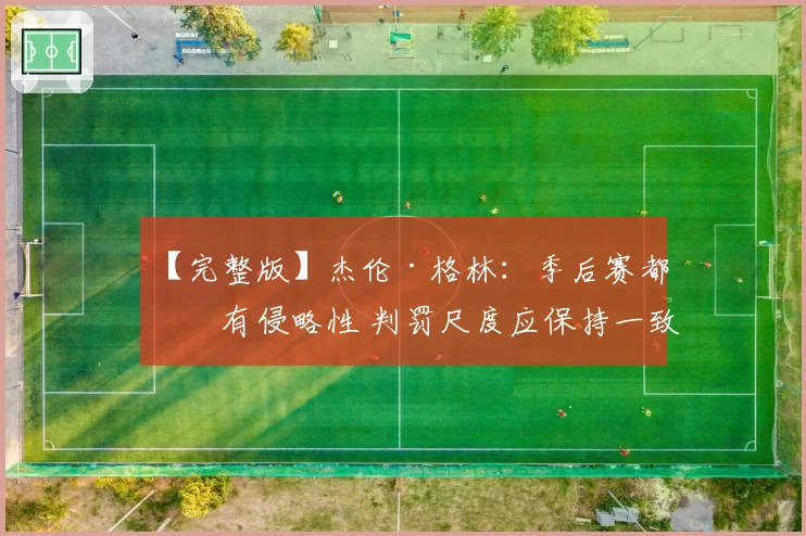 【完整版】杰伦·格林：季后赛都想有侵略性 判罚尺度应保持一致