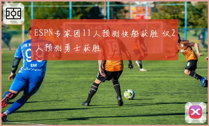 ESPN专家团11人预测快船获胜 仅2人预测勇士获胜