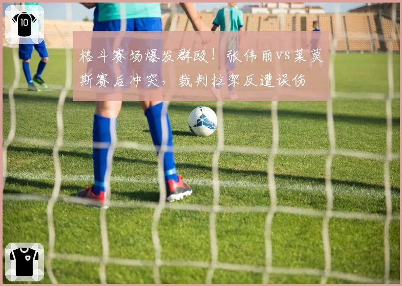 格斗赛场爆发群殴!张伟丽vs莱莫斯赛后冲突,裁判拉架反遭误伤