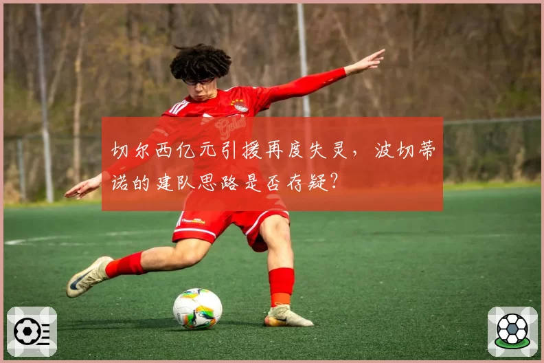 切尔西亿元引援再度失灵，波切蒂诺的建队思路是否存疑？