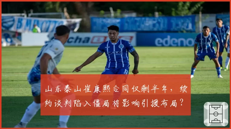 山东泰山崔康熙合同仅剩半年，续约谈判陷入僵局将影响引援布局？