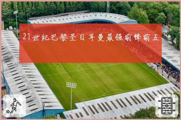 21世纪巴黎圣日耳曼最强前锋前五