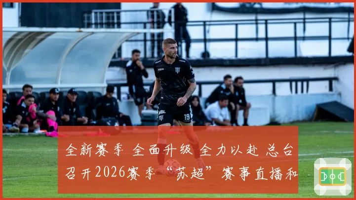 全新赛季 全面升级 全力以赴 总台召开2026赛季“苏超”赛事直播和宣传报道工作部署动员会
