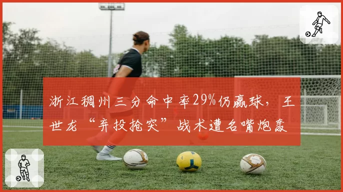 浙江稠州三分命中率29%仍赢球，王世龙“弃投抢突”战术遭名嘴炮轰