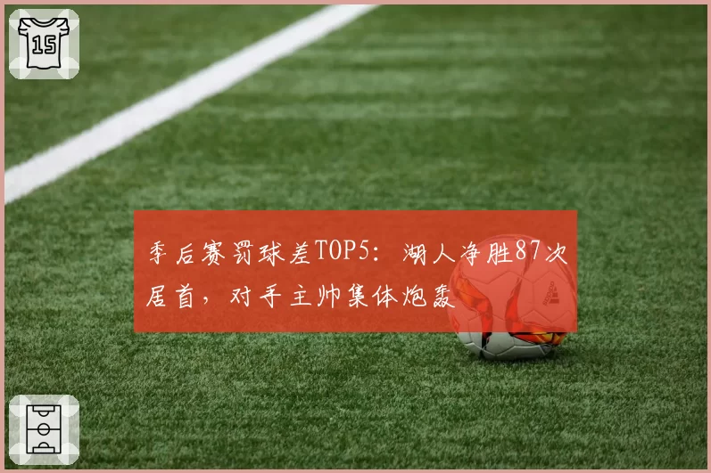 季后赛罚球差TOP5:湖人净胜87次居首,对手主帅集体炮轰