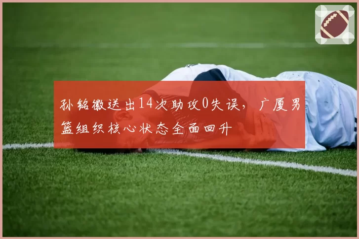 孙铭徽送出14次助攻0失误,广厦男篮组织核心状态全面回升